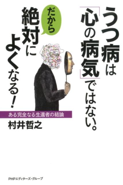 うつ病は「心の病気」ではない。だから絶対によくなる！ ある完全なる生還者の結論 [ 村井哲之 ]