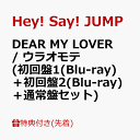 【先着特典】DEAR MY LOVER / ウラオモテ (初回盤1(Blu-ray)＋初回盤2(Blu-ray)＋通常盤セット)(チケットホルダー+スマホステッカー＋A4クリアポスター) [ Hey! Say! JUMP ]