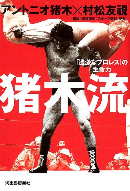 猪木流 「過激なプロレス」の生命力 [ アントニオ猪木 ]