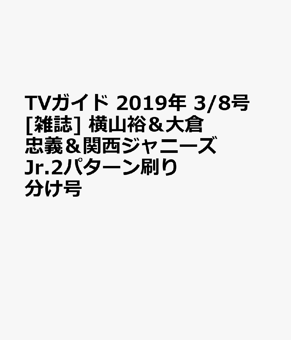 TVガイド 2019年 3/8号 [雑誌] 横山裕＆大倉忠義＆関西ジャニーズJr.2パターン刷り分け号セット