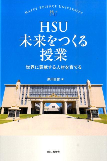 HSU未来をつくる授業 世界に貢献する人材を育てる （幸福の科学大学シリーズ） [ 黒川白雲 ]