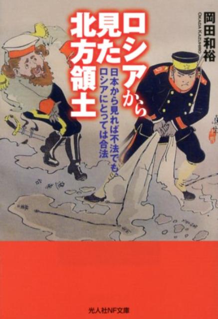 ロシアから見た北方領土 日本から見れば不法でも ロシアにとっては合法 （光人社NF文庫） 岡田和裕