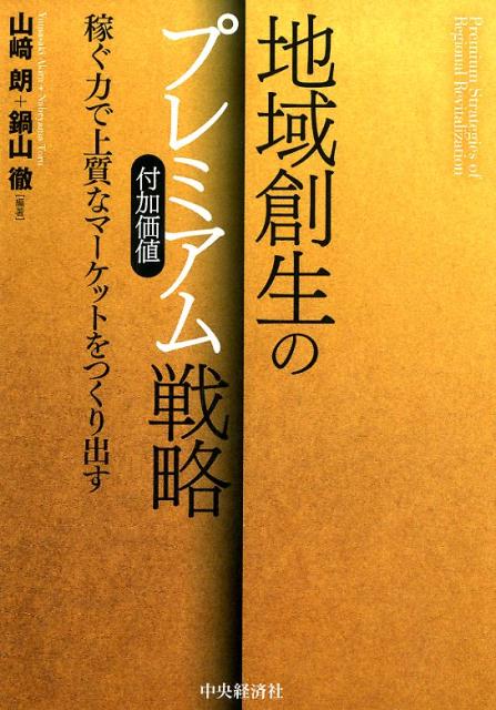 地域創生のプレミアム（付加価値）戦略 稼ぐ力で上質なマーケットをつくり出す [ 山崎 朗 ]