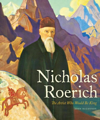 Nicholas Roerich: The Artist Who Would Be King NICHOLAS ROERICH （Russian and East European Studies） [ John McCannon ]