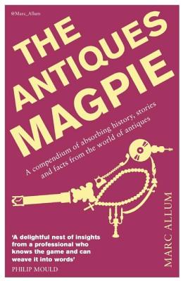 The Antiques Magpie: A Compendium of Absorbing History, Stories, and Facts from the World of Antique