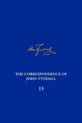 The Correspondence of John Tyndall, Volume 13: The Correspondence, June 1872-September 1873 CORRESPONDENC JOHN TYNDALL V13 （Correspondence of John Tyndall） 