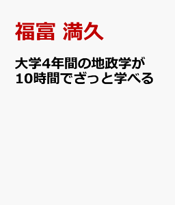 大学4年間の地政学が10時間でざっと学べる [ 福富　満久 ]