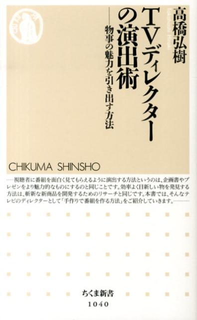 楽天楽天ブックスTVディレクターの演出術 物事の魅力を引き出す方法 （ちくま新書） [ 高橋弘樹 ]