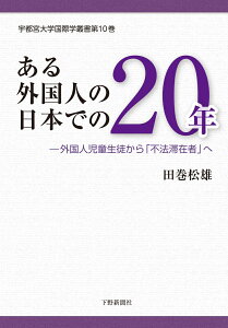 ある外国人の日本での20年 「外国人児童生徒」から「不法滞在者」へ （宇都宮大学国際学叢書　第10巻） [ 田巻 松雄 ]