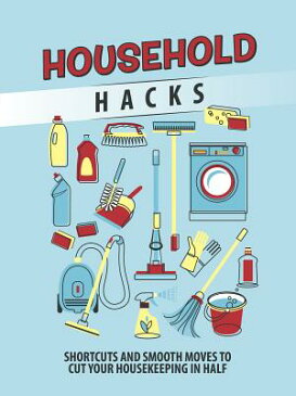 Household Hacks: Shortcuts and Smooth Moves to Cut Your Housekeeping in Half HOUSEHOLD HACKS [ Ltd Publications International ]