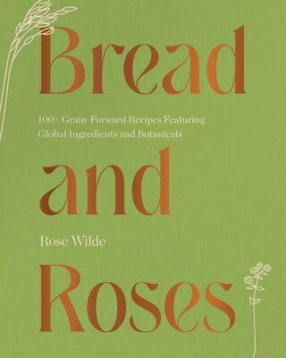 Bread and Roses: 100+ Grain Forward Recipes Featuring Global Ingredients and Botanicals BREAD & ROSES [ Rose Wilde ]
