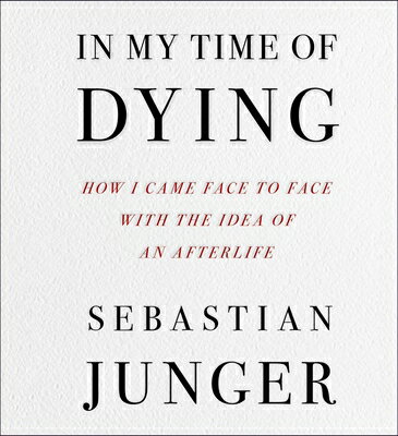 In My Time of Dying: How I Came Face to Face with the Idea of an Afterlife IN MY TIME OF DYING D Sebastian Junger