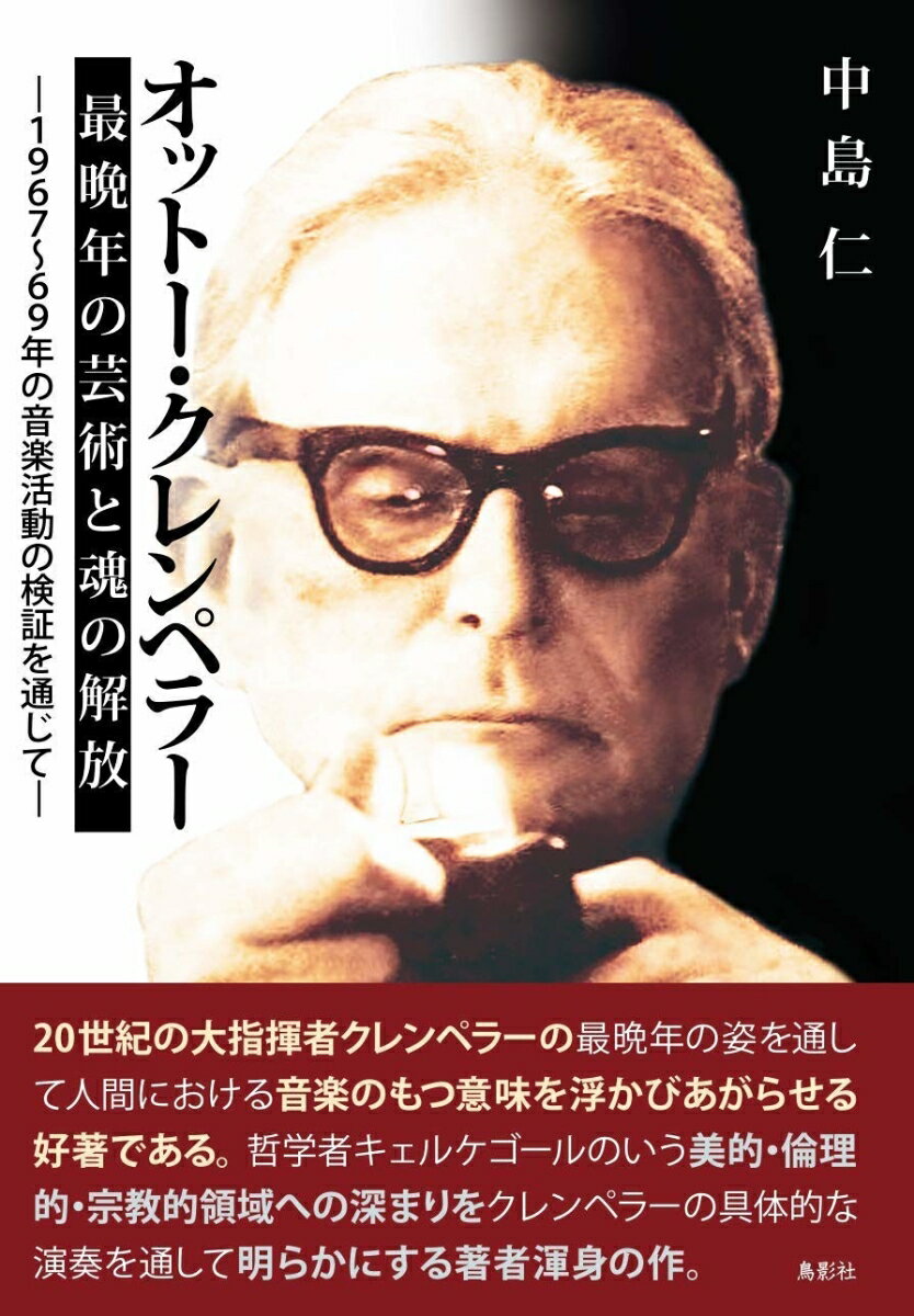 オットー クレンペラー 最晩年の芸術と魂の解放 1967～69年の音楽活動の検証を通じて 中島 仁