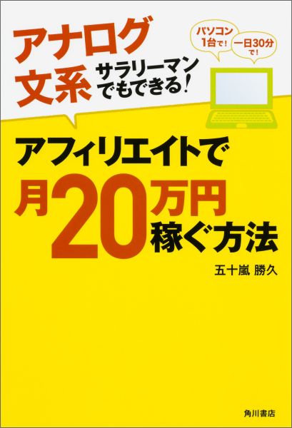 アフィリエイトで月20万円稼ぐ方法 アナログ文系サラリーマンでもできる [ 五十嵐勝久 ]