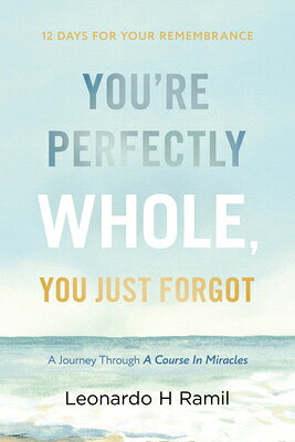 You're Perfectly Whole, You Just Forgot: 12 Days for Your Remembrance (a Journey Through a Course in YOURE PERFECTLY WHOLE YOU JUST 