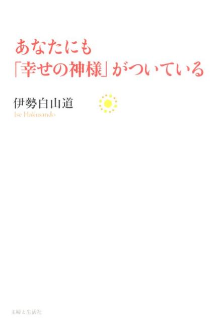 あなたにも「幸せの神様」がついている [ 伊勢白山道 ]