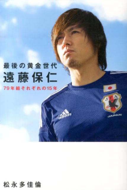 最後の黄金世代 遠藤保仁 79年組それぞれの15年 松永 多佳倫