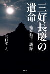 三好長慶の遺命ー篠原長房士魂録ー [ 三日木　人 ]