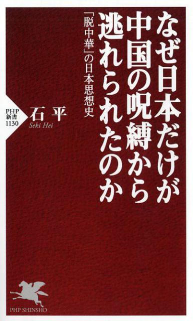 なぜ日本だけが中国の呪縛から逃れられたのか 「脱中華」の日本思想史 （PHP新書） [ 石平 ]