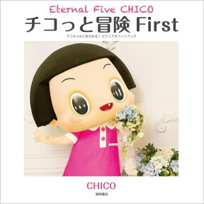 チコっと冒険 First Eternal Five CHICO　チコちゃんに叱られる！ ビジュアルファンブック [ CHICO ]