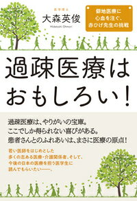 過疎医療はおもしろい！ 僻地医療に心血を注ぐ、赤ひげ先生の挑戦 [ 大森　英俊 ]