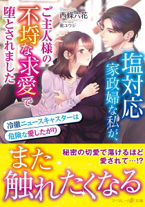 塩対応家政婦な私が、ご主人様の不埒な求愛で堕とされました～冷徹ニュースキャスターは危険な愛したがり～ （マーマレード文庫　マーマレード文庫　MBL162） [ 西條六花 ]