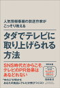 人気情報番組の放送作家がこっそり教える タダでテレビに取り上げられる方法 石田章洋