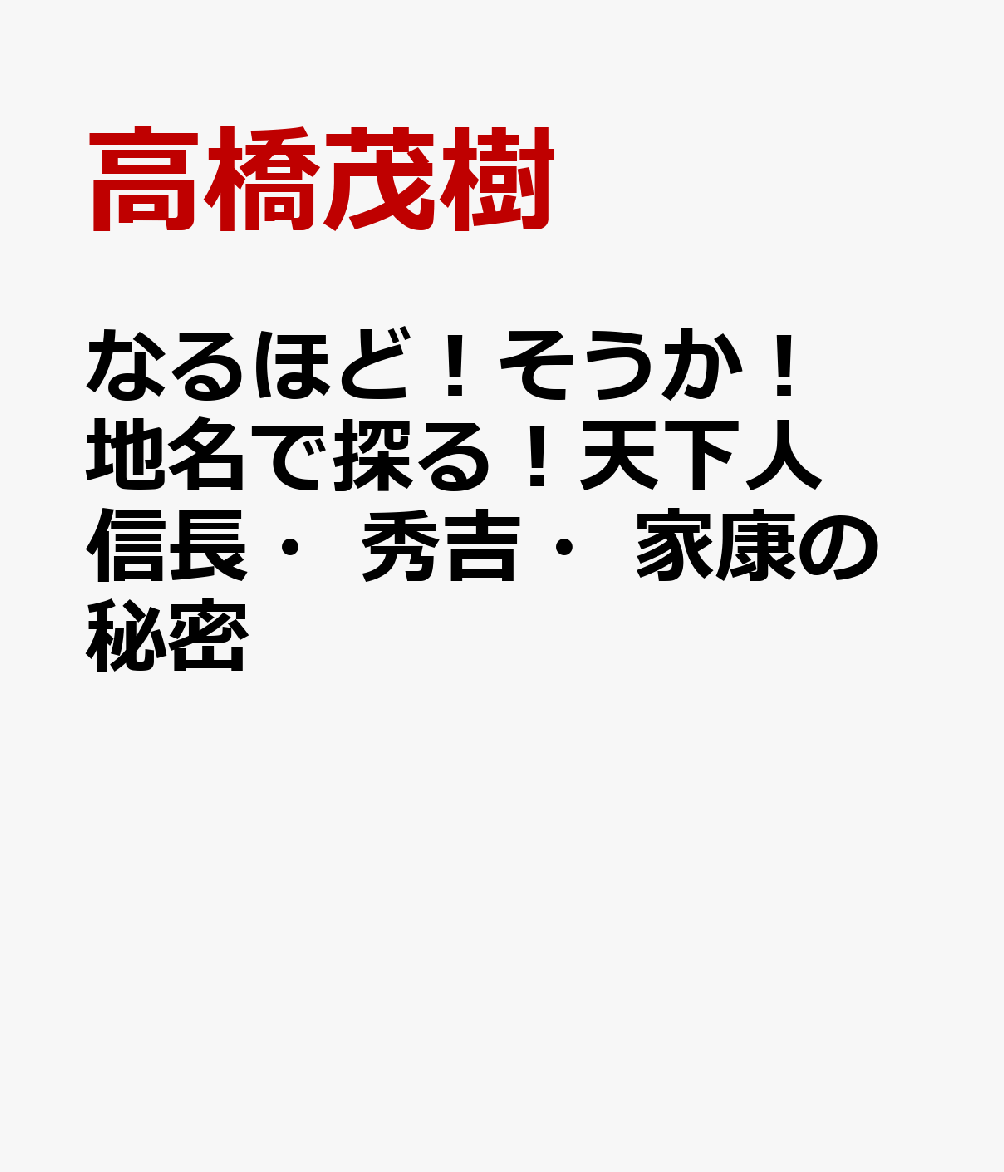 なるほど！そうか！地名で探る！天下人信長・秀吉・家康の秘密