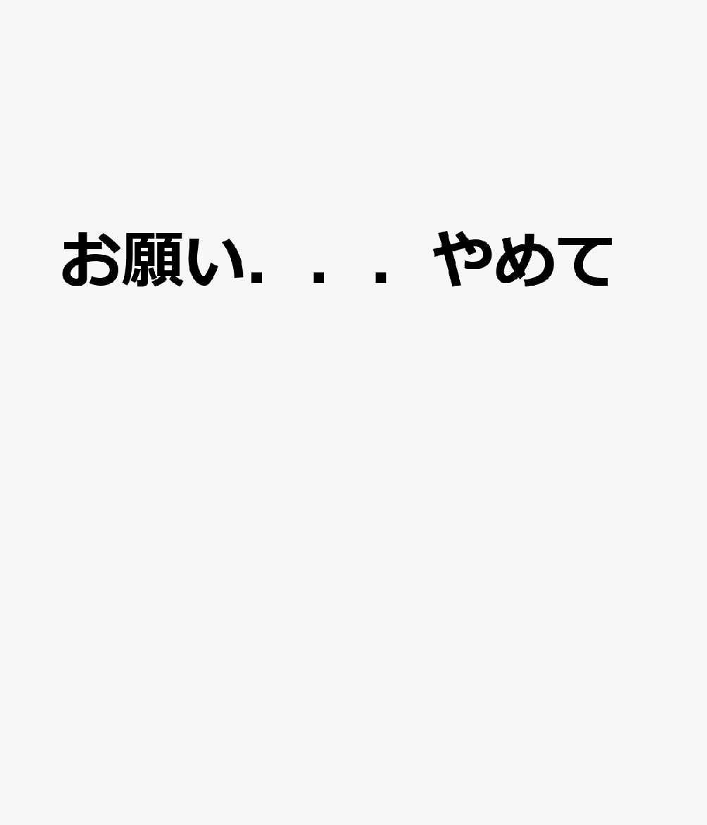 お願い．．．やめて