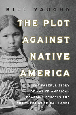 The Plot Against Native America: The Fateful Story of Native American Boarding Schools and the Theft PLOT AGAINST NATIVE AMER [ Bill Vaughn ]