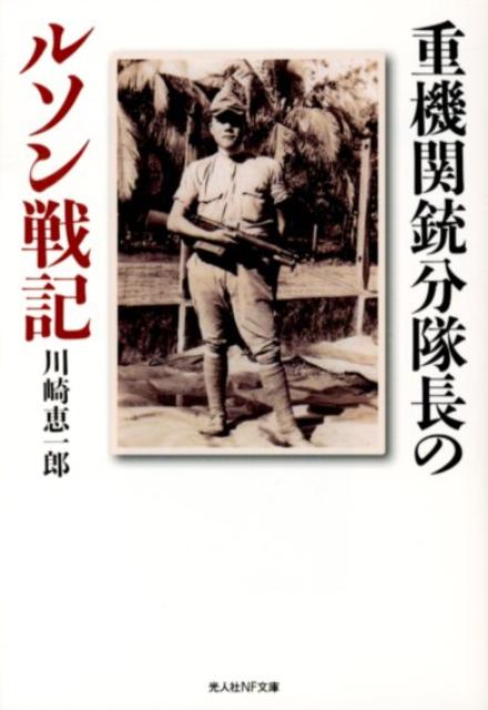 重機関銃分隊長のルソン戦記 戦場を駆けた一兵士の青春 （光人社NF文庫） [ 川崎恵一郎 ]