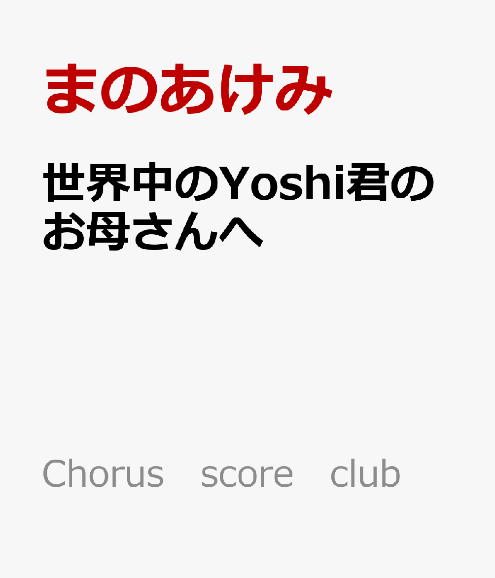 楽天楽天ブックス世界中のYoshi君のお母さんへ 混声合唱・ピアノ・オルガンのための （Chorus　score　club） [ まのあけみ ]