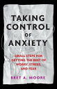 Taking Control of Anxiety: Small Steps for Getting the Best of Worry, Stress, and Fear TAKING CONTROL OF ANXIETY （APA Lifetools） Bret A. Moore