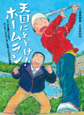 天国にとどけ！ ホームラン 3．11を乗りこえて、バッティングセンターを作った父子の物語 [ 漆原 智良 ]