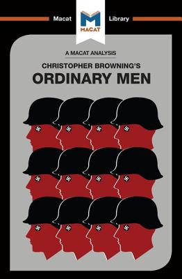 An Analysis of Christopher R. Browning's Ordinary Men: Reserve Police Battalion 101 and the Final So ANALYSIS OF CHRISTOPHER R BROW Macat Library [ Tom Stammers ]