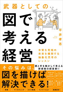 武器としての図で考える経営 本質を見極め未来を構想する抽象化思考のレッスン [ 平井 孝志 ]