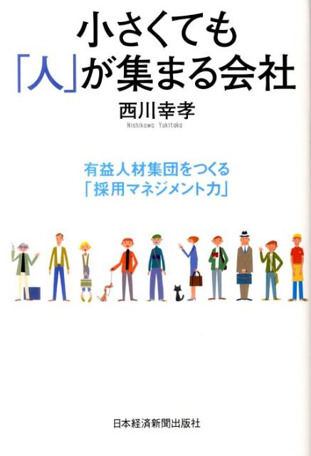 小さくても「人」が集まる会社 有益人材集団をつくる「採用マネジメント力」 [ 西川幸孝 ]