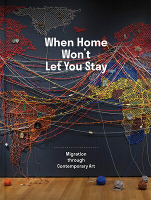 When Home Won't Let You Stay: Migration Through Contemporary Art WHEN HOME WONT LET YOU STAY [ Eva Respini ]