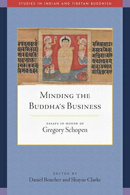 Minding the Buddha's Business: Essays in Honor of Gregory Schopen MINDING THE BUDDHAS BUSINESS （Studies in Indian and Tibetan Buddhism） 
