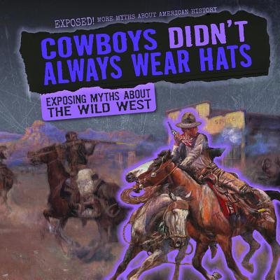 Cowboys Didn't Always Wear Hats: Exposing Myths about the Wild West COWBOYS DIDNT ALWAYS WEAR HATS （Exposed! More Myths about American History） 