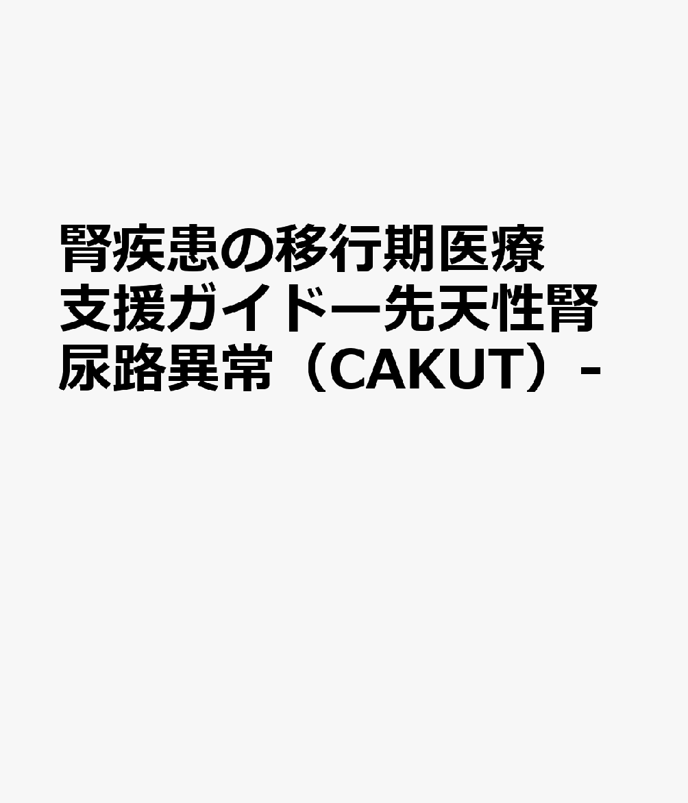 腎疾患の移行期医療支援ガイドー先天性腎尿路異常（CAKUT）-