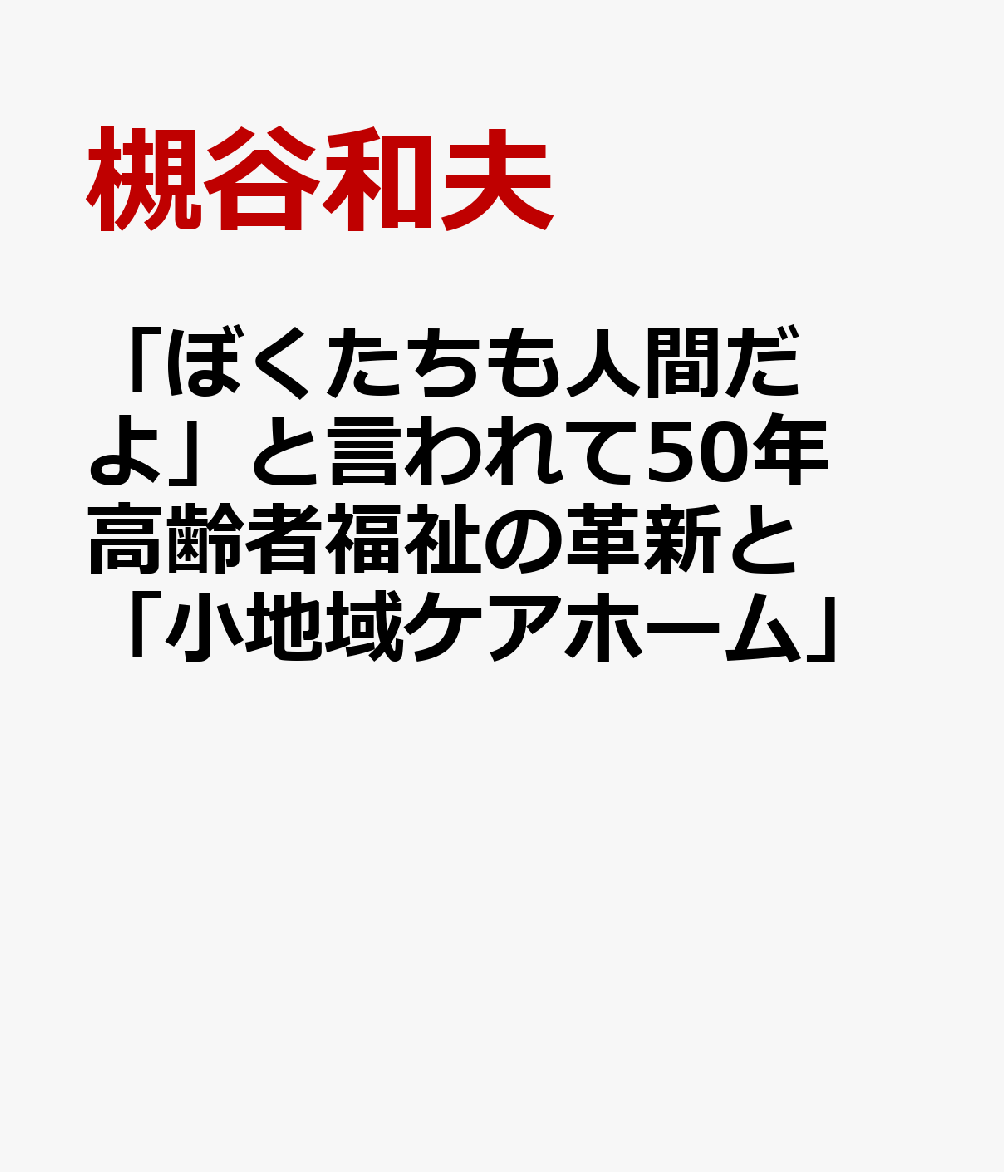 「ぼくたちも人間だよ」と言われて50年 高齢者福祉の革新と「小地域ケアホーム」