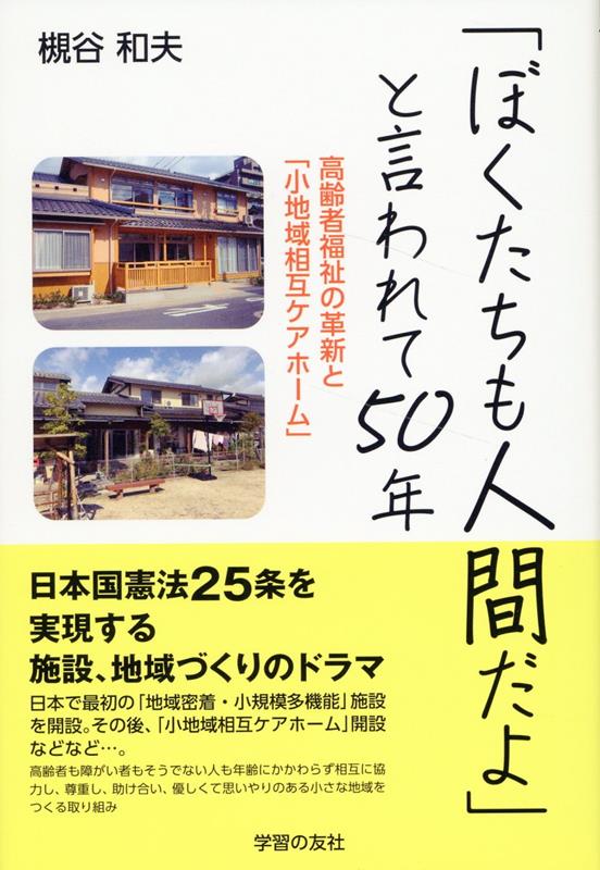 「ぼくたちも人間だよ」と言われて50年 高齢者福祉の革新と「小地域ケアホーム」