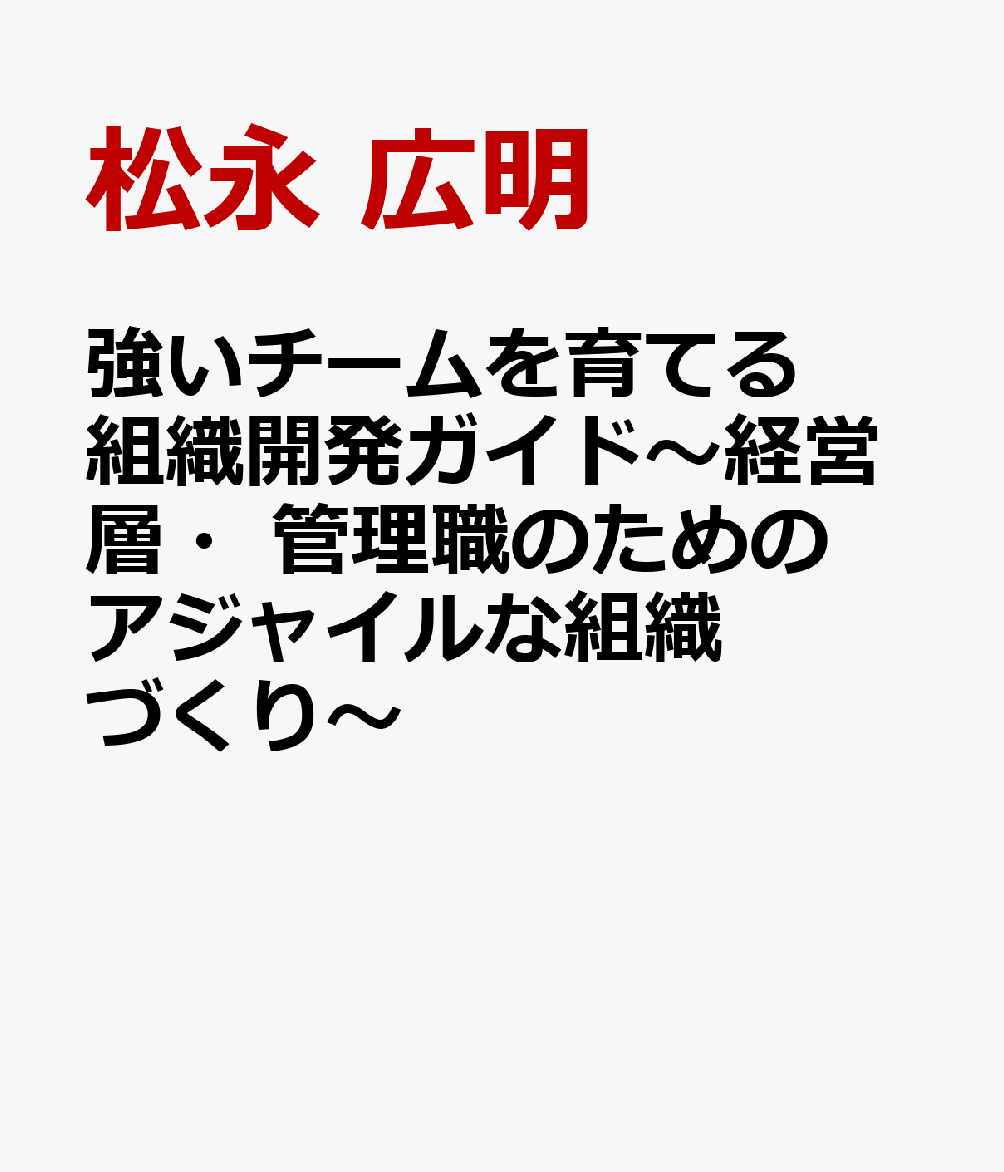 強いチームを育てる組織開発ガイド〜経営層・管理職のためのアジャイルな組織づくり〜