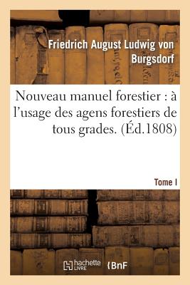 Nouveau Manuel Forestier: l'Usage Des Agens Forestiers de Tous Grades.... T. 1