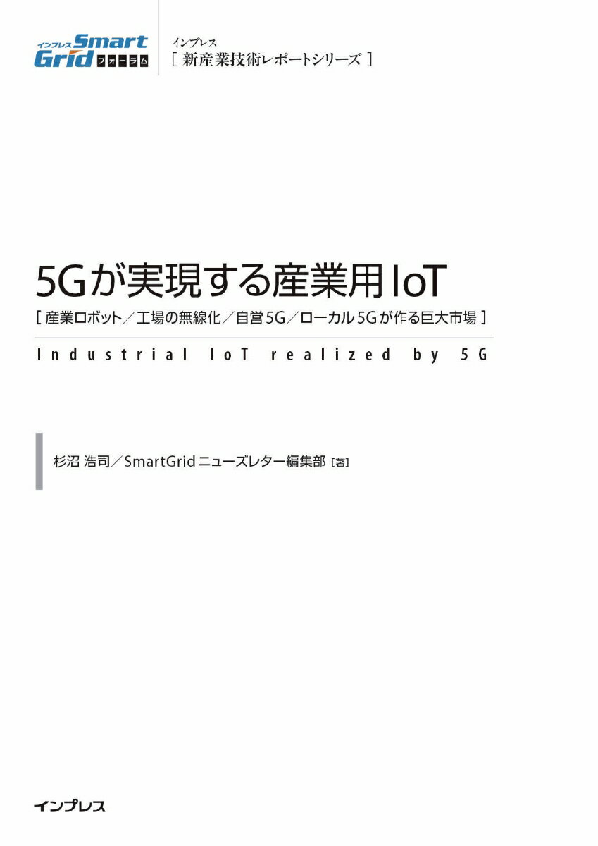 5Gが実現する産業用IoT 産業ロボット／工場の無線化／自宅5G／ローカル5G （インプレス［新産業技術レポートシリーズ］） [ 杉沼浩司 ]