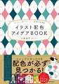 イラストの魅力を最大限に引き出す、センスのいい配色が即完成！イメージにぴったりな配色が必ず見つかる！創作インスピレーションを刺激する配色作例８００！