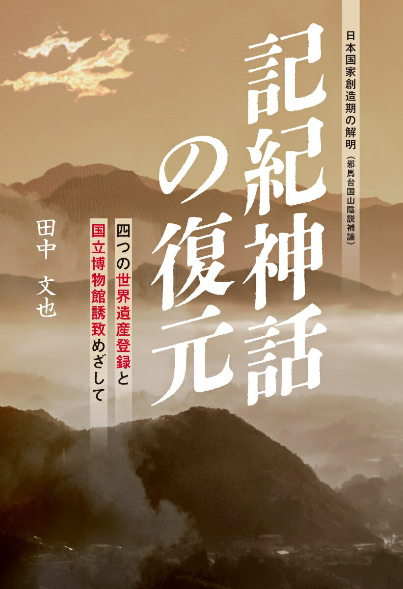 記紀神話の復元 四つの世界遺産登録と国立博物館誘致めざして [ 田中 文也 ]