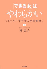 「できる女」はやわらかい ラッキーサクセスの仕事術 [ 林　恵子 ]