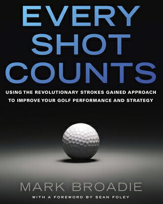 Every Shot Counts: Using the Revolutionary Strokes Gained Approach to Improve Your Golf Performance EVERY SHOT COUNTS 